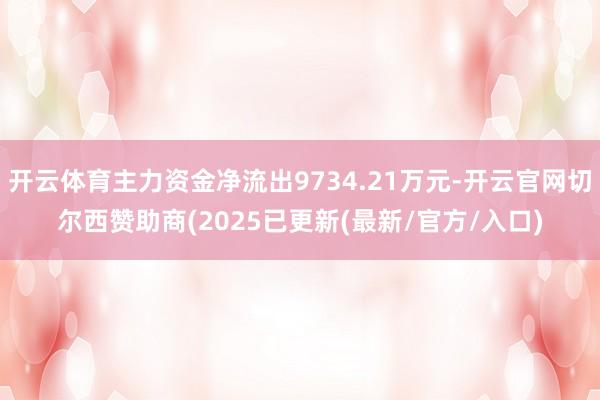 开云体育主力资金净流出9734.21万元-开云官网切尔西赞助商(2025已更新(最新/官方/入口)