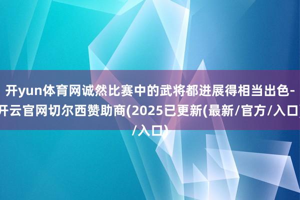 开yun体育网诚然比赛中的武将都进展得相当出色-开云官网切尔西赞助商(2025已更新(最新/官方/入口)