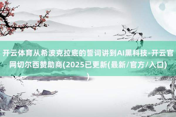 开云体育从希波克拉底的誓词讲到AI黑科技-开云官网切尔西赞助商(2025已更新(最新/官方/入口)