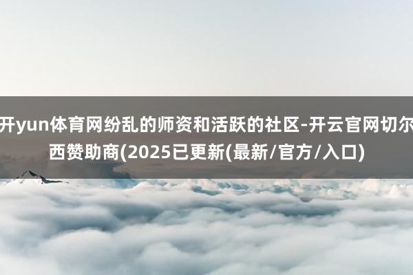 开yun体育网纷乱的师资和活跃的社区-开云官网切尔西赞助商(2025已更新(最新/官方/入口)