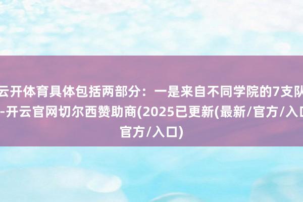 云开体育具体包括两部分:一是来自不同学院的7支队伍-开云官网切尔西赞助商(2025已更新(最新/官方/入口)