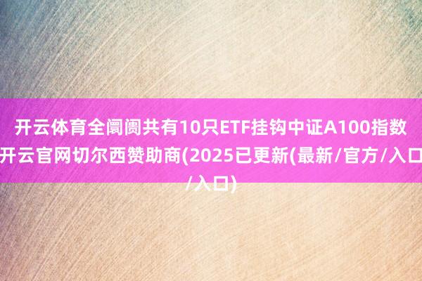 开云体育全阛阓共有10只ETF挂钩中证A100指数-开云官网切尔西赞助商(2025已更新(最新/官方/入口)