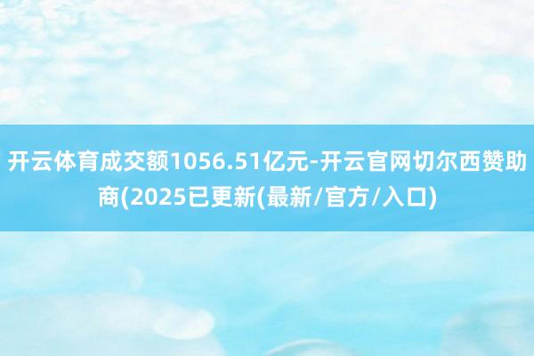 开云体育成交额1056.51亿元-开云官网切尔西赞助商(2025已更新(最新/官方/入口)