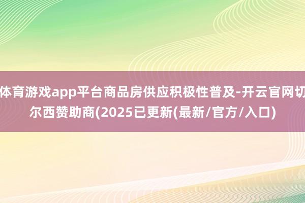 体育游戏app平台商品房供应积极性普及-开云官网切尔西赞助商(2025已更新(最新/官方/入口)