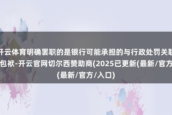 开云体育明确罢职的是银行可能承担的与行政处罚关联的法律包袱-开云官网切尔西赞助商(2025已更新(最新/官方/入口)