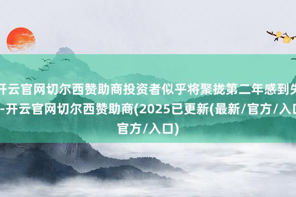 开云官网切尔西赞助商投资者似乎将聚拢第二年感到失望-开云官网切尔西赞助商(2025已更新(最新/官方/入口)