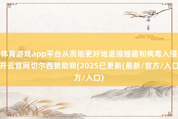 体育游戏app平台从而能更好地退缩细菌和病毒入侵-开云官网切尔西赞助商(2025已更新(最新/官方/入口)