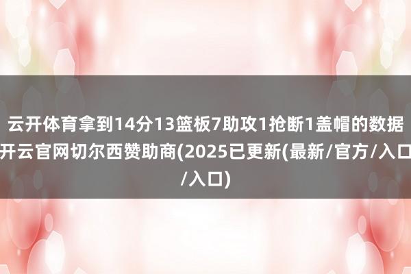 云开体育拿到14分13篮板7助攻1抢断1盖帽的数据-开云官网切尔西赞助商(2025已更新(最新/官方/入口)