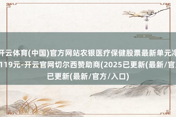 开云体育(中国)官方网站农银医疗保健股票最新单元净值为1.3119元-开云官网切尔西赞助商(2025已更新(最新/官方/入口)