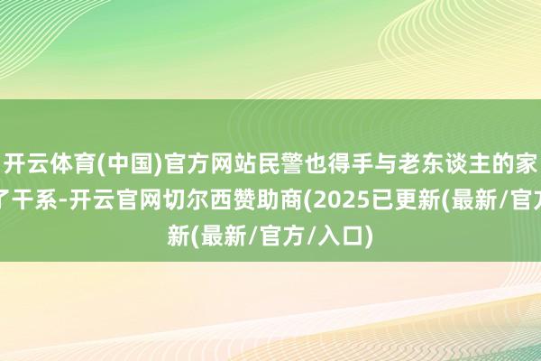 开云体育(中国)官方网站民警也得手与老东谈主的家属获得了干系-开云官网切尔西赞助商(2025已更新(最新/官方/入口)