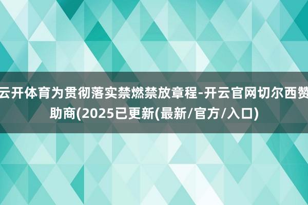 云开体育为贯彻落实禁燃禁放章程-开云官网切尔西赞助商(2025已更新(最新/官方/入口)