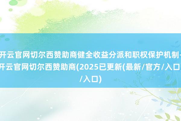 开云官网切尔西赞助商健全收益分派和职权保护机制-开云官网切尔西赞助商(2025已更新(最新/官方/入口)