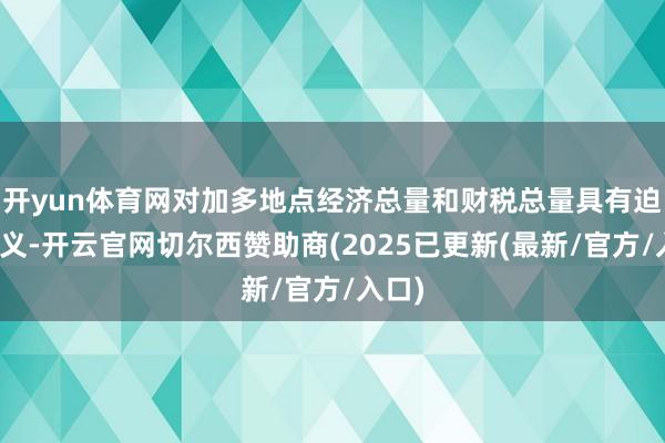 开yun体育网对加多地点经济总量和财税总量具有迫切真义-开云官网切尔西赞助商(2025已更新(最新/官方/入口)