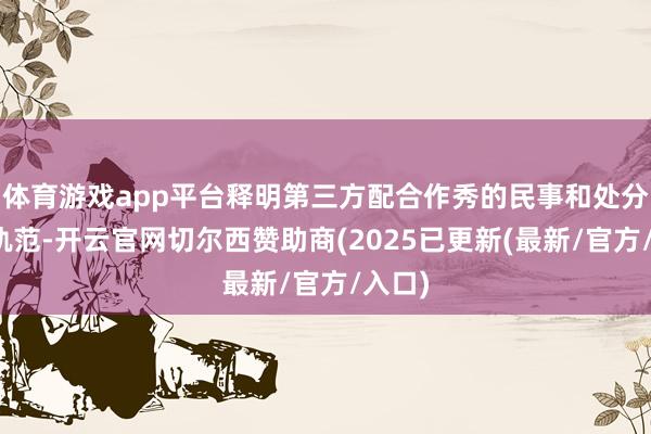 体育游戏app平台释明第三方配合作秀的民事和处分认定轨范-开云官网切尔西赞助商(2025已更新(最新/官方/入口)