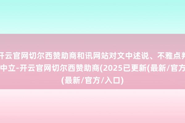 开云官网切尔西赞助商和讯网站对文中述说、不雅点判断保抓中立-开云官网切尔西赞助商(2025已更新(最新/官方/入口)