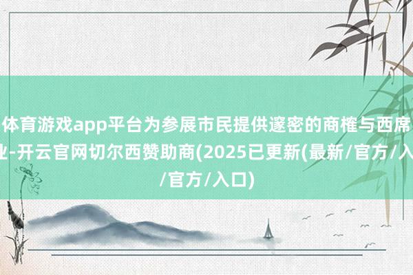 体育游戏app平台为参展市民提供邃密的商榷与西席就业-开云官网切尔西赞助商(2025已更新(最新/官方/入口)