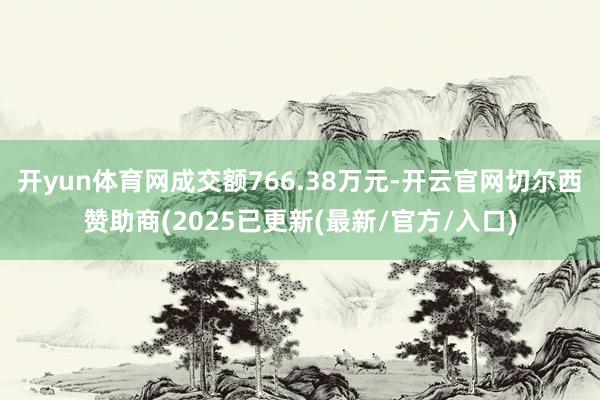 开yun体育网成交额766.38万元-开云官网切尔西赞助商(2025已更新(最新/官方/入口)