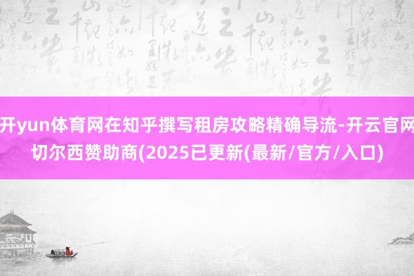 开yun体育网在知乎撰写租房攻略精确导流-开云官网切尔西赞助商(2025已更新(最新/官方/入口)
