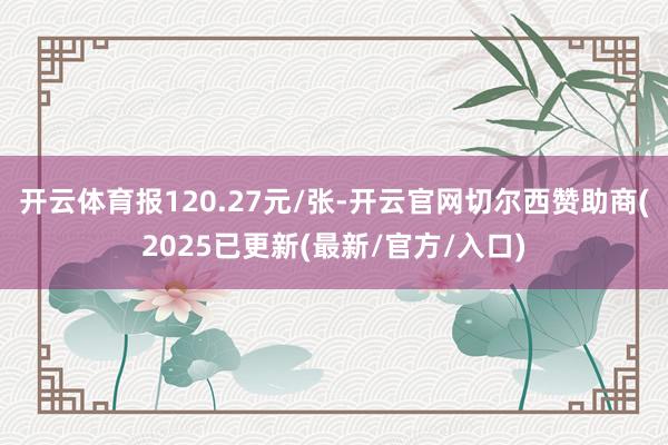 开云体育报120.27元/张-开云官网切尔西赞助商(2025已更新(最新/官方/入口)