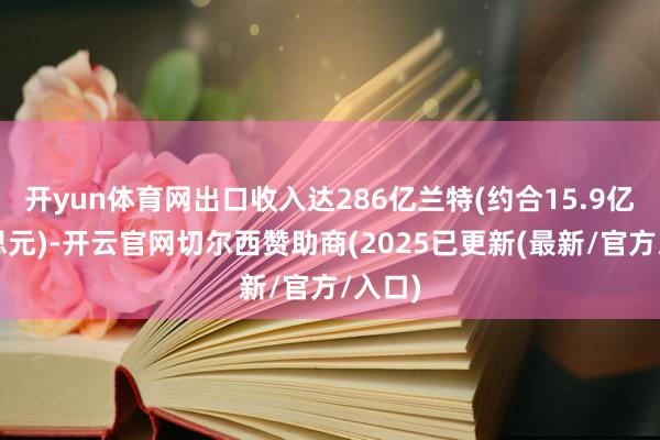 开yun体育网出口收入达286亿兰特(约合15.9亿好意思元)-开云官网切尔西赞助商(2025已更新(最新/官方/入口)