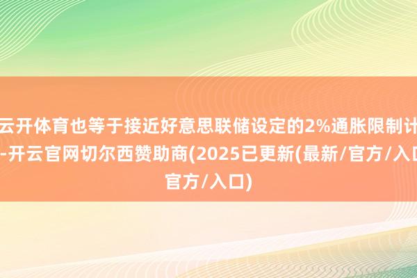 云开体育也等于接近好意思联储设定的2%通胀限制计算-开云官网切尔西赞助商(2025已更新(最新/官方/入口)