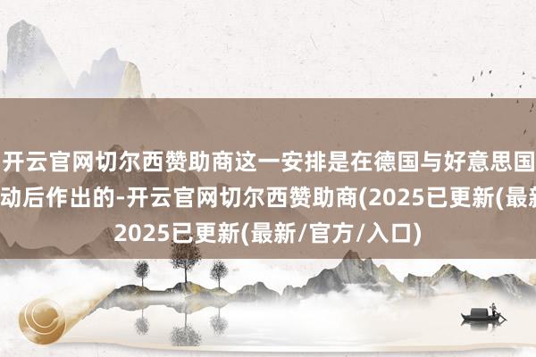 开云官网切尔西赞助商这一安排是在德国与好意思国及北约友邦策动后作出的-开云官网切尔西赞助商(2025已更新(最新/官方/入口)