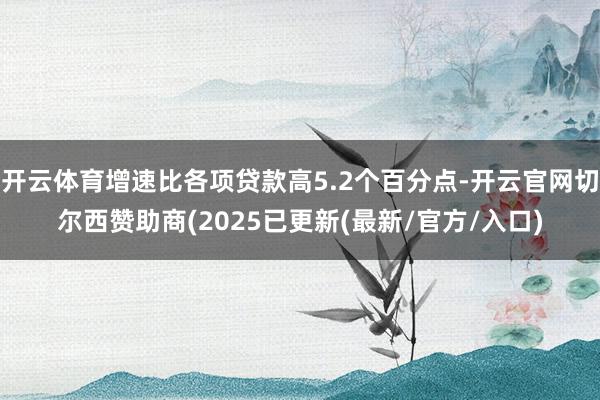 开云体育增速比各项贷款高5.2个百分点-开云官网切尔西赞助商(2025已更新(最新/官方/入口)