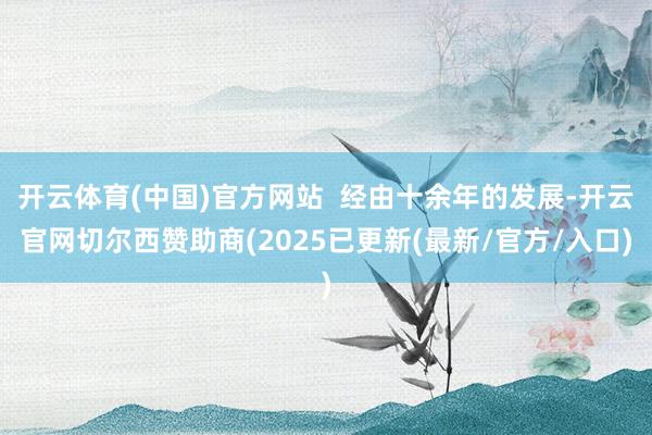 开云体育(中国)官方网站 经由十余年的发展-开云官网切尔西赞助商(2025已更新(最新/官方/入口)