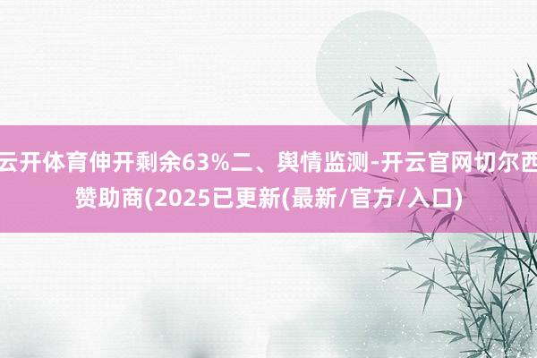 云开体育伸开剩余63%二、舆情监测-开云官网切尔西赞助商(2025已更新(最新/官方/入口)
