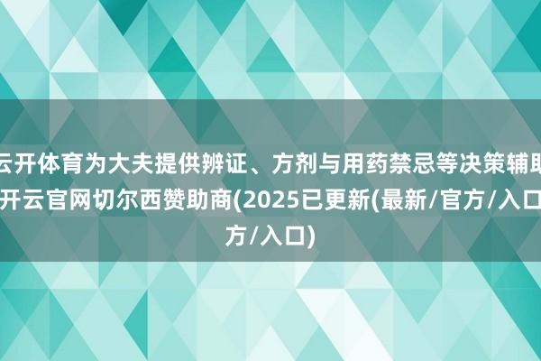云开体育为大夫提供辨证、方剂与用药禁忌等决策辅助-开云官网切尔西赞助商(2025已更新(最新/官方/入口)