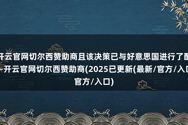 开云官网切尔西赞助商且该决策已与好意思国进行了配合-开云官网切尔西赞助商(2025已更新(最新/官方/入口)