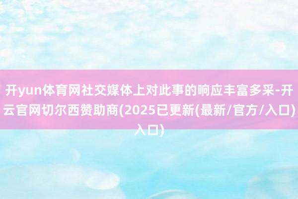开yun体育网社交媒体上对此事的响应丰富多采-开云官网切尔西赞助商(2025已更新(最新/官方/入口)