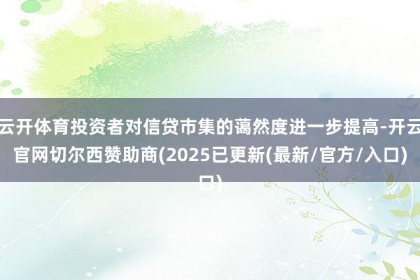 云开体育投资者对信贷市集的蔼然度进一步提高-开云官网切尔西赞助商(2025已更新(最新/官方/入口)
