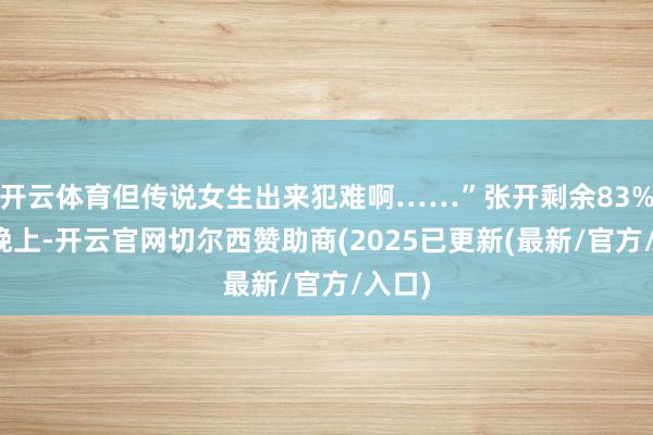 开云体育但传说女生出来犯难啊……”张开剩余83%那天晚上-开云官网切尔西赞助商(2025已更新(最新/官方/入口)