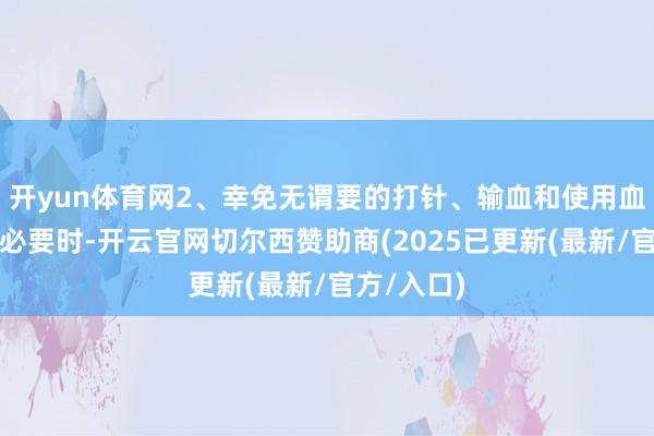 开yun体育网2、幸免无谓要的打针、输血和使用血液成品；必要时-开云官网切尔西赞助商(2025已更新(最新/官方/入口)